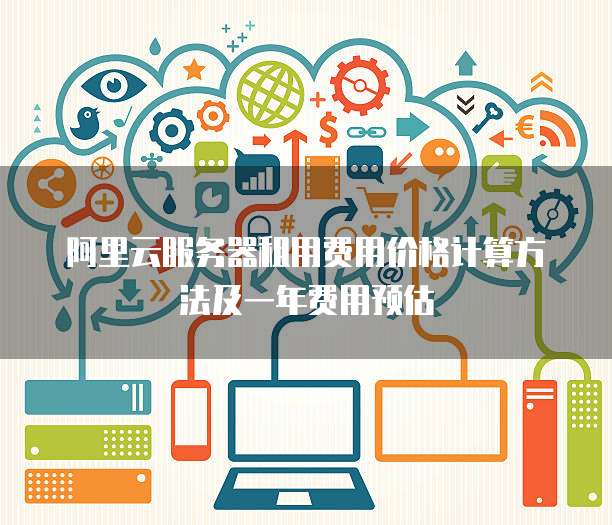 阿里云服务器租用费用价格计算方法及一年费用预估
