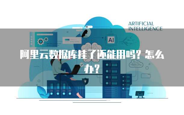 阿里云数据库挂了还能用吗?怎么办?