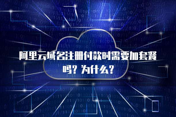 阿里云域名注册付款时需要加套餐吗？为什么？