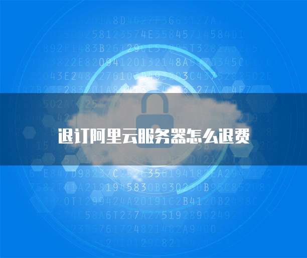 退订阿里云服务器怎么退费
