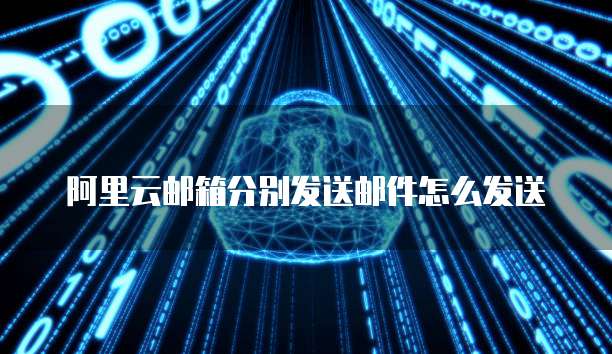 阿里云邮箱分别发送邮件怎么发送