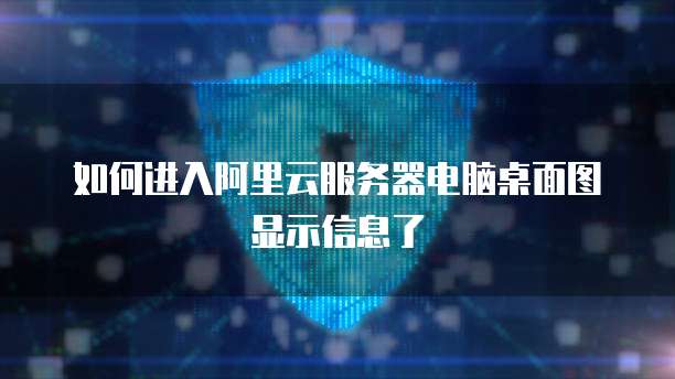 如何进入阿里云服务器电脑桌面图显示信息了