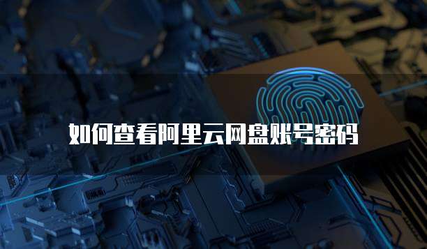 如何查看阿里云网盘账号密码