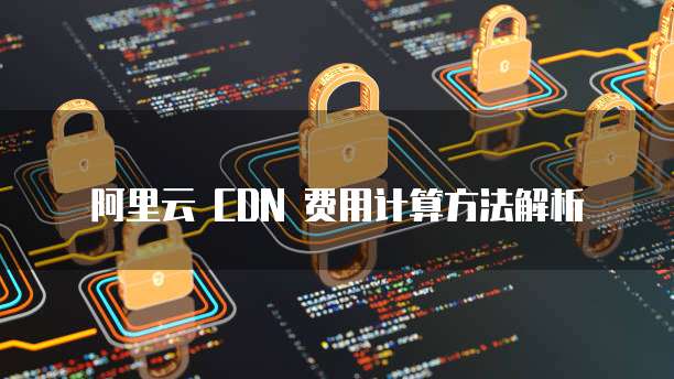 阿里云 CDN 费用计算方法解析