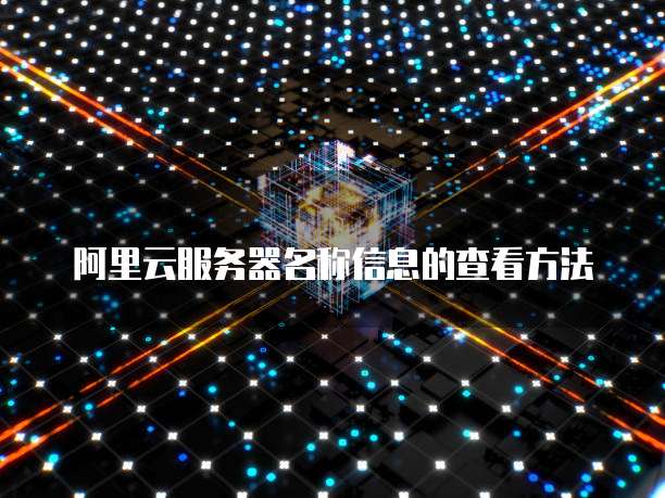 阿里云服务器名称信息的查看方法