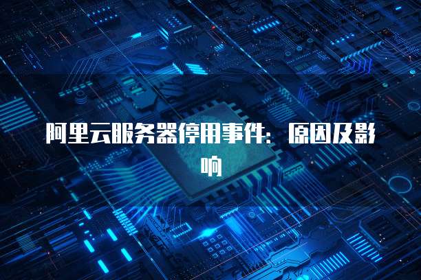 阿里云服务器停用事件:原因及影响