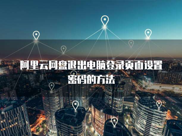 阿里云网盘退出电脑登录页面设置密码的方法