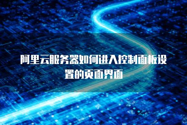 阿里云服务器如何进入控制面板设置的页面界面