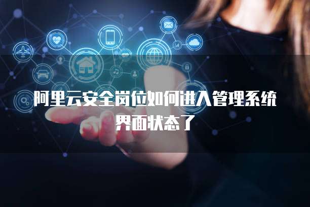 阿里云安全岗位如何进入管理系统界面状态了