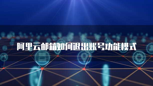 阿里云邮箱如何退出账号功能模式