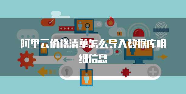 阿里云价格清单怎么导入数据库明细信息