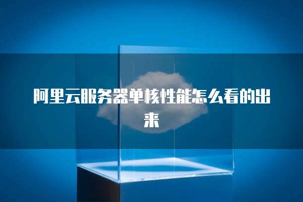 阿里云服务器单核性能怎么看的出来