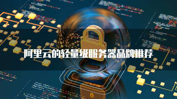 阿里云的轻量级服务器品牌推荐