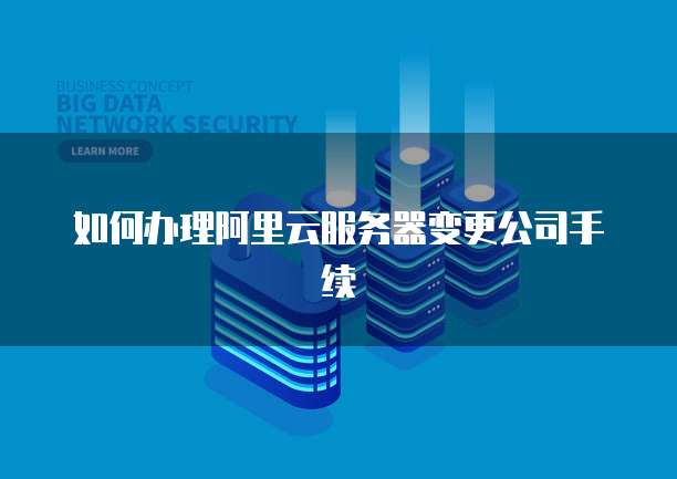 如何办理阿里云服务器变更公司手续