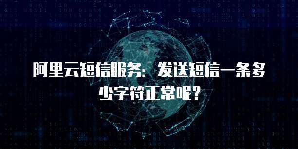阿里云短信服务：发送短信一条多少字符正常呢？