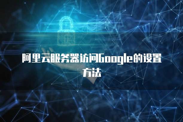 阿里云服务器访问Google的设置方法