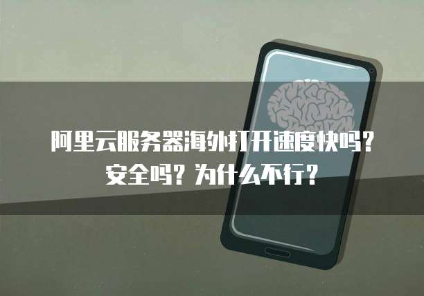 阿里云服务器海外打开速度快吗?安全吗?为什么不行?
