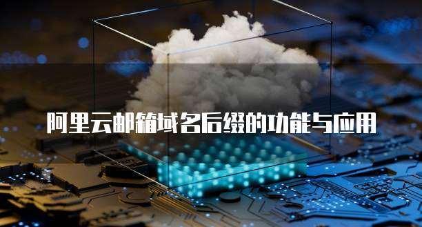 阿里云邮箱域名后缀的功能与应用