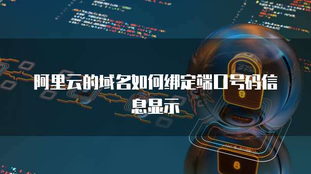 阿里云的域名如何绑定端口号码信息显示