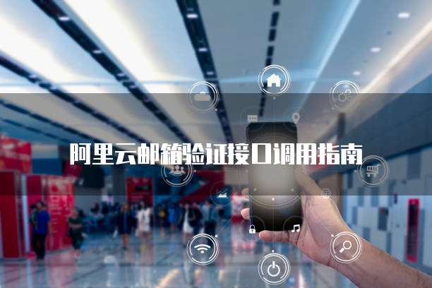 阿里云邮箱验证接口调用指南