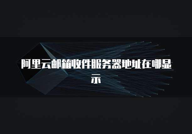 阿里云邮箱收件服务器地址在哪显示