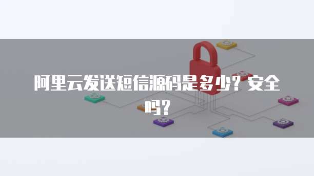 阿里云发送短信源码是多少?安全吗?