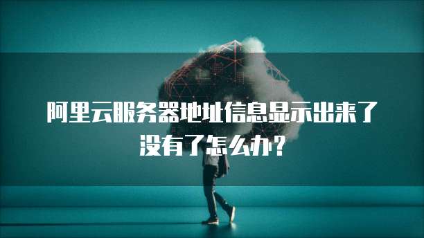阿里云服务器地址信息显示出来了没有了怎么办?