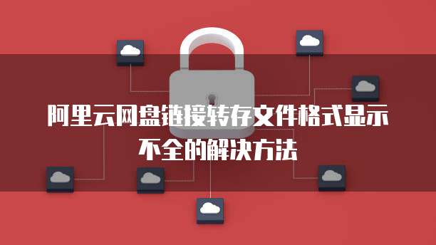 阿里云网盘链接转存文件格式显示不全的解决方法