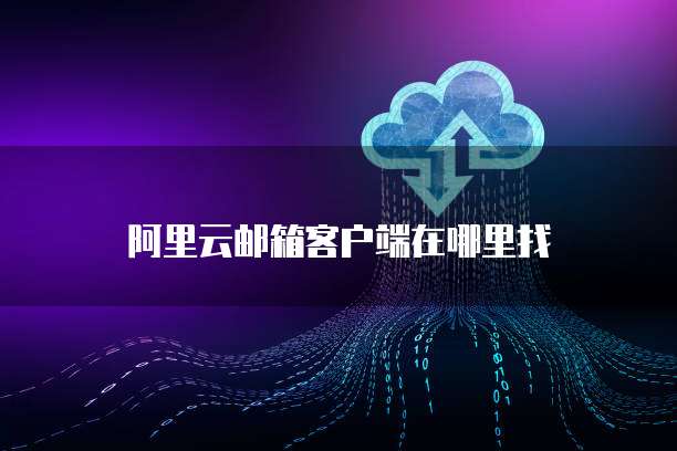 阿里云邮箱客户端在哪里找