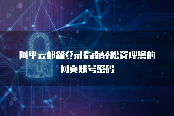 阿里云邮箱登录指南轻松管理您的网页账号密码