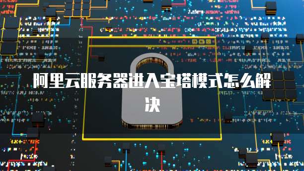 阿里云服务器进入宝塔模式怎么解决