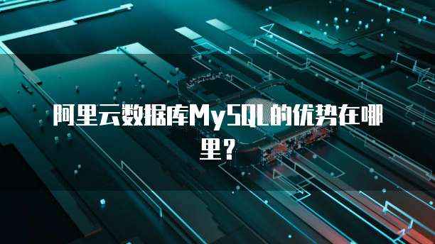 阿里云数据库MySQL的优势在哪里?
