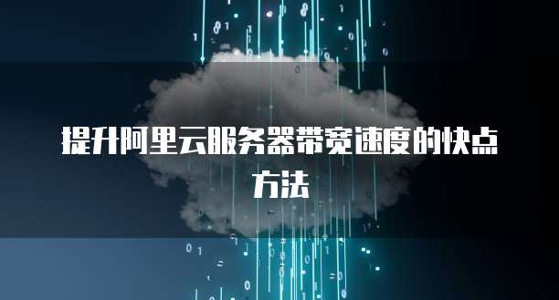 提升阿里云服务器带宽速度的快点方法