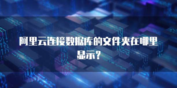阿里云连接数据库的文件夹在哪里显示?