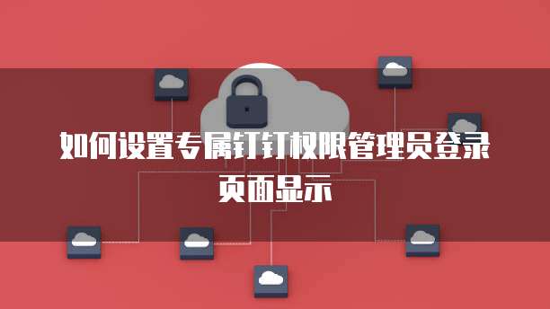 如何设置专属钉钉权限管理员登录页面显示