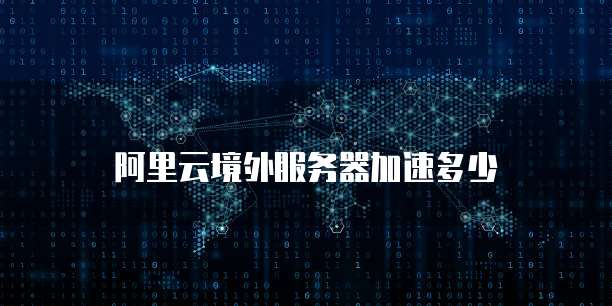 阿里云境外服务器加速多少