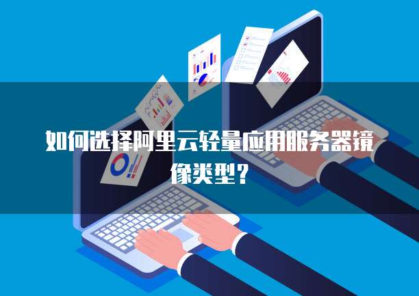 如何选择阿里云轻量应用服务器镜像类型？
