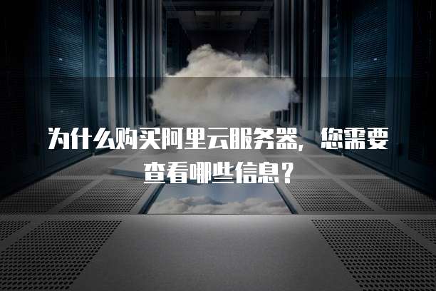为什么购买阿里云服务器,您需要查看哪些信息?