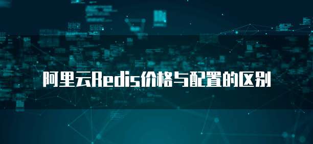 阿里云Redis价格与配置的区别