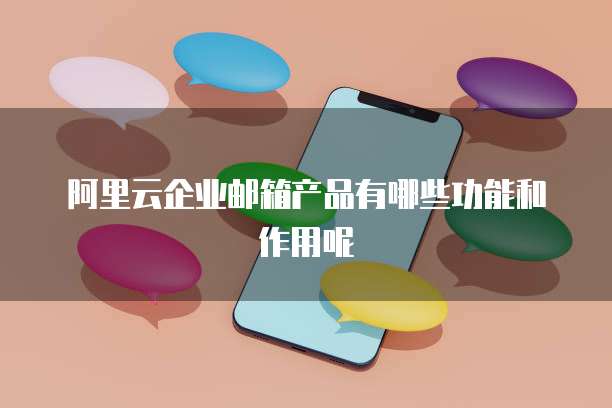 阿里云企业邮箱产品有哪些功能和作用呢