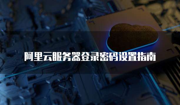 阿里云服务器登录密码设置指南