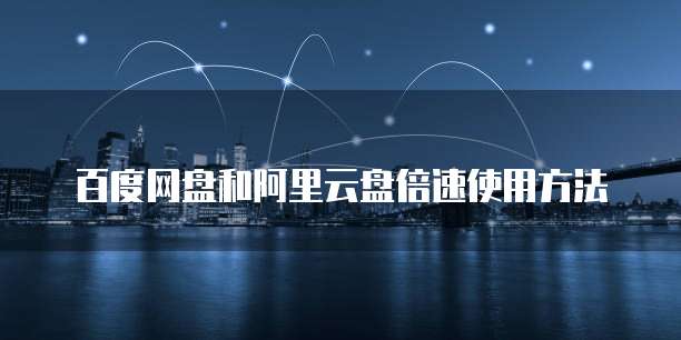 百度网盘和阿里云盘倍速使用方法