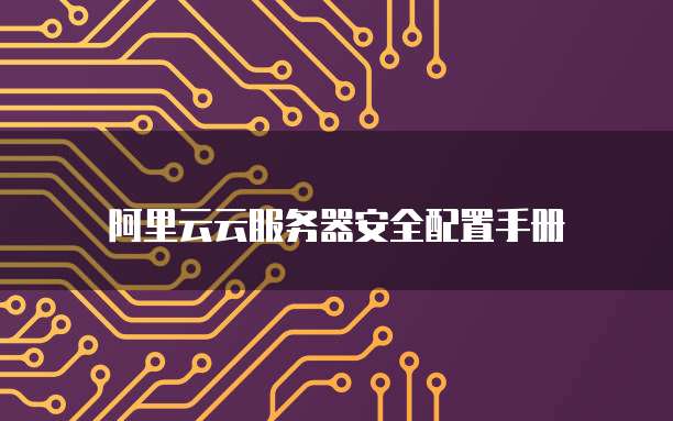 阿里云云服务器安全配置手册
