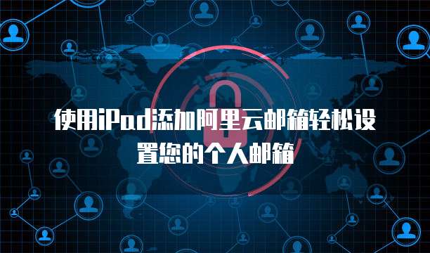 使用iPad添加阿里云邮箱轻松设置您的个人邮箱