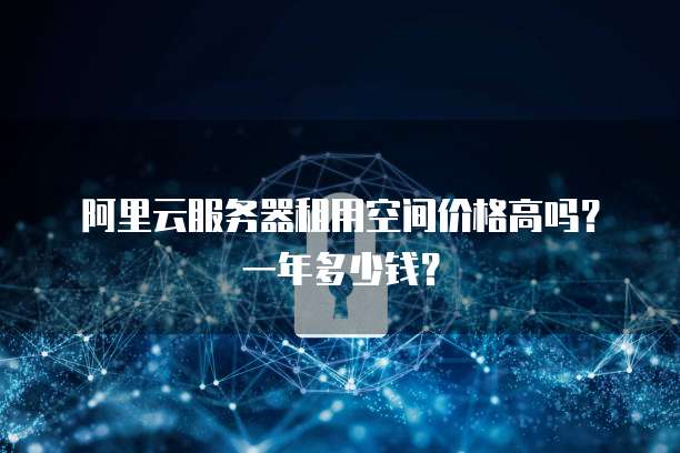 阿里云服务器租用空间价格高吗?一年多少钱?