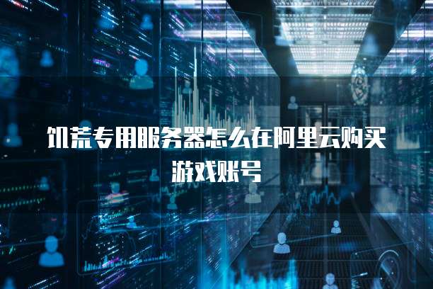 饥荒专用服务器怎么在阿里云购买游戏账号