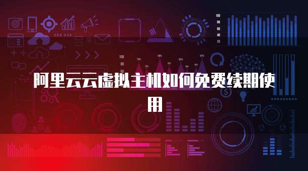 阿里云云虚拟主机如何免费续期使用