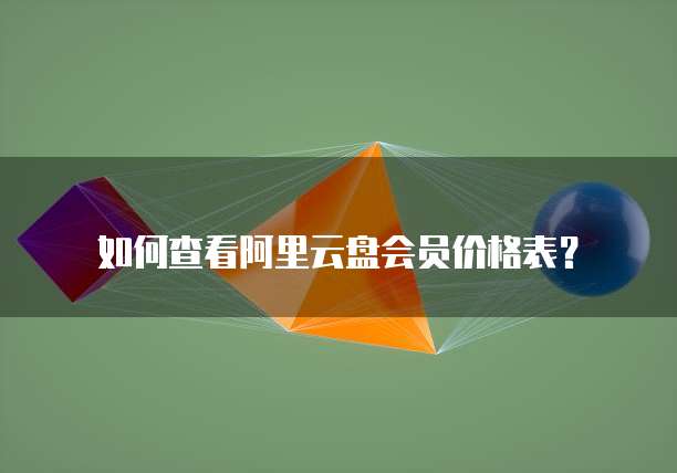 如何查看阿里云盘会员价格表?