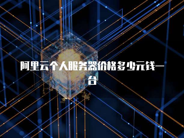 阿里云个人服务器价格多少元钱一台