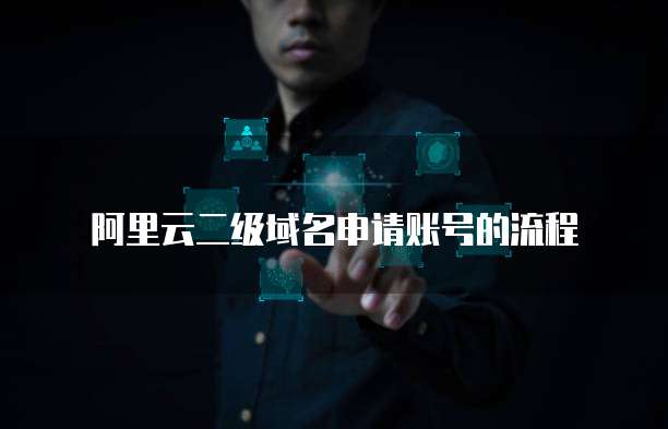 阿里云二级域名申请账号的流程